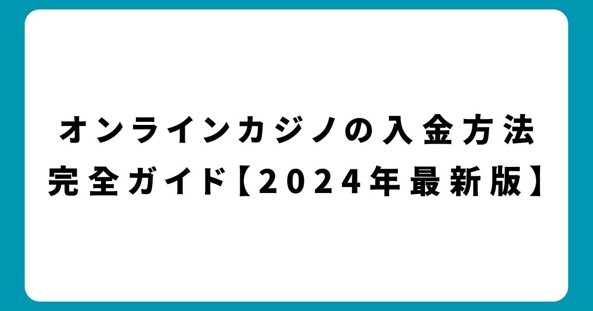 オンラインカジノの入金方法完全ガイド【2024年最新版】