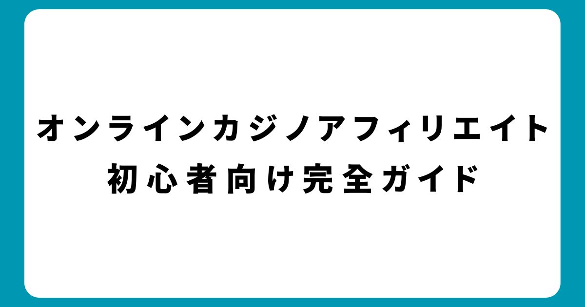 オンラインカジノアフィリエイトで稼ぐ方法！初心者向け完全ガイド