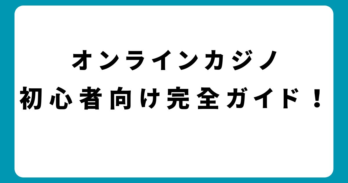 オンラインカジノ初心者向け完全ガイド！登録から遊び方まで解説