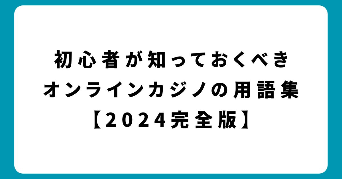 初心者が知っておくべきオンラインカジノの用語集【2024完全版】