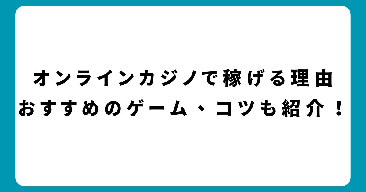 初心者でもオンラインカジノで稼げる？おすすめのゲーム、コツも紹介！